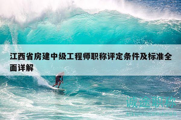 江西省房建中級(jí)工程師職稱評(píng)定條件及標(biāo)準(zhǔn)全面詳解
