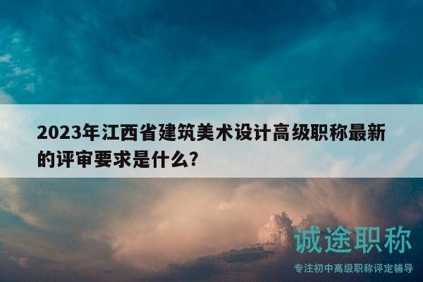 2023年江西省建筑美術(shù)設(shè)計(jì)高級職稱最新的評審要求是什么？