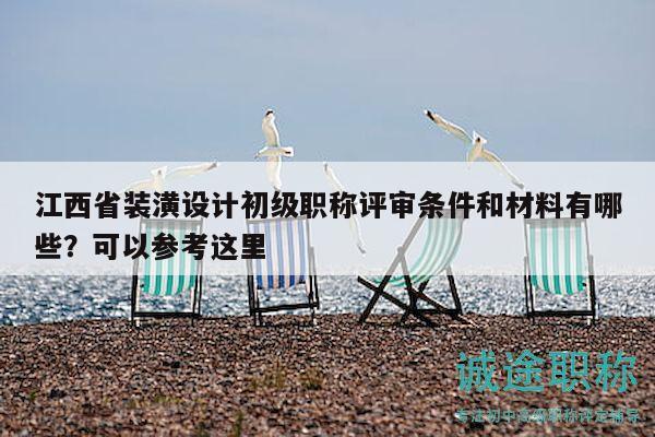 江西省裝潢設(shè)計(jì)初級職稱評審條件和材料有哪些？可以參考這里