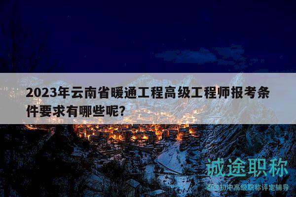 2023年云南省暖通工程高級工程師報(bào)考條件要求有哪些呢？