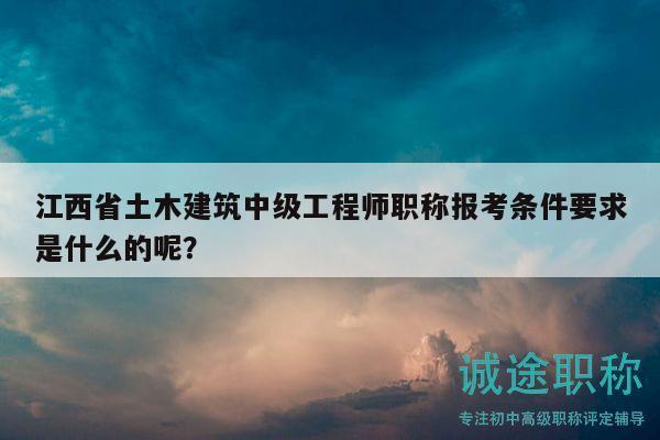 江西省土木建筑中級工程師職稱報考條件要求是什么的呢？
