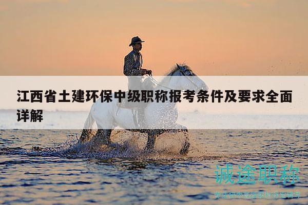 江西省土建環(huán)保中級職稱報(bào)考條件及要求全面詳解