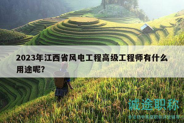 2023年江西省風(fēng)電工程高級工程師有什么用途呢？