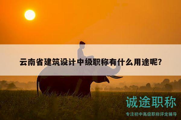 云南省建筑設(shè)計(jì)中級職稱有什么用途呢？