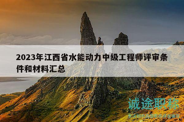 2023年江西省水能動(dòng)力中級(jí)工程師評(píng)審條件和材料匯總