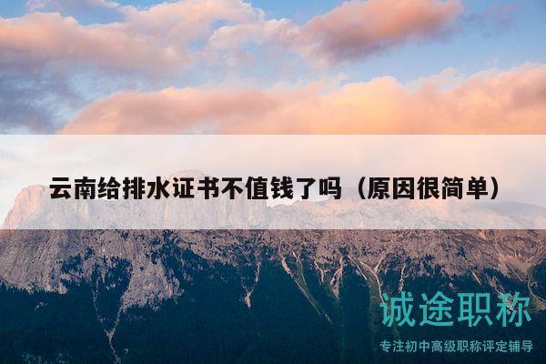 云南給排水證書不值錢了嗎（原因很簡單）