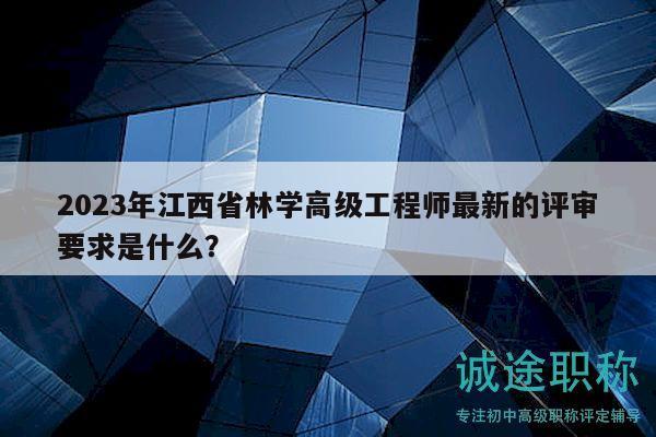 2023年江西省林學(xué)高級(jí)工程師最新的評(píng)審要求是什么？