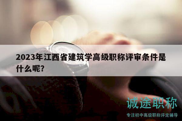 2023年江西省建筑學(xué)高級(jí)職稱評(píng)審條件是什么呢？