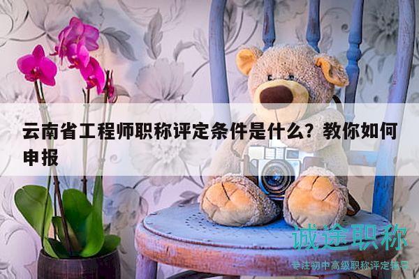 云南省工程師職稱評定條件是什么？教你如何申報