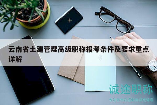 云南省土建管理高級職稱報考條件及要求重點詳解