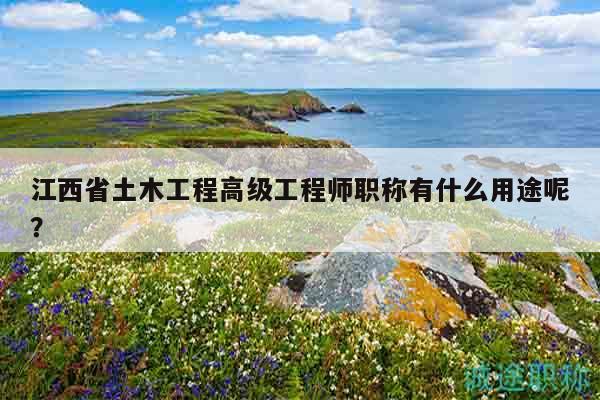 江西省土木工程高級(jí)工程師職稱有什么用途呢？