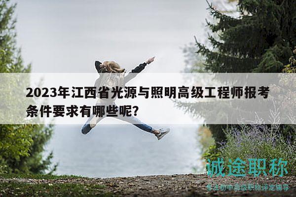 2023年江西省光源與照明高級工程師報考條件要求有哪些呢？