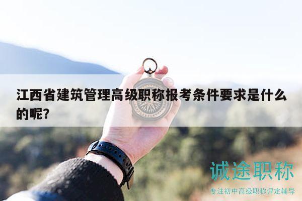 江西省建筑管理高級職稱報考條件要求是什么的呢？