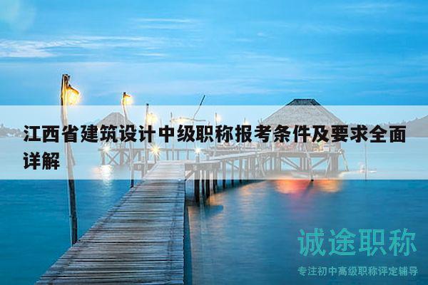江西省建筑設計中級職稱報考條件及要求全面詳解