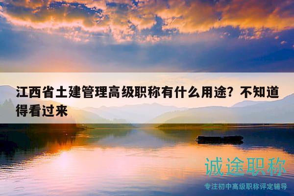 江西省土建管理高級(jí)職稱有什么用途？不知道得看過來