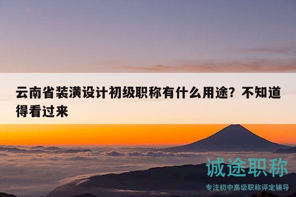 云南省裝潢設計初級職稱有什么用途？不知道得看過來