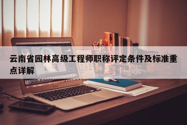 云南省園林高級工程師職稱評定條件及標準重點詳解