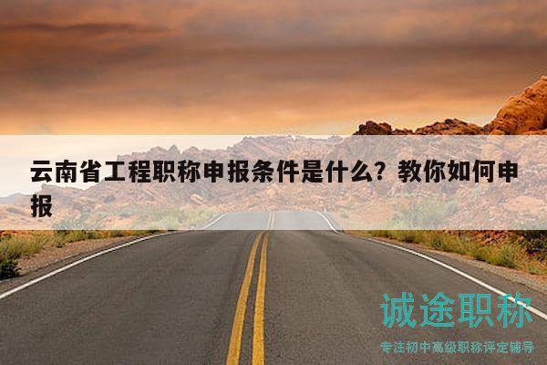 云南省工程職稱申報條件是什么？教你如何申報
