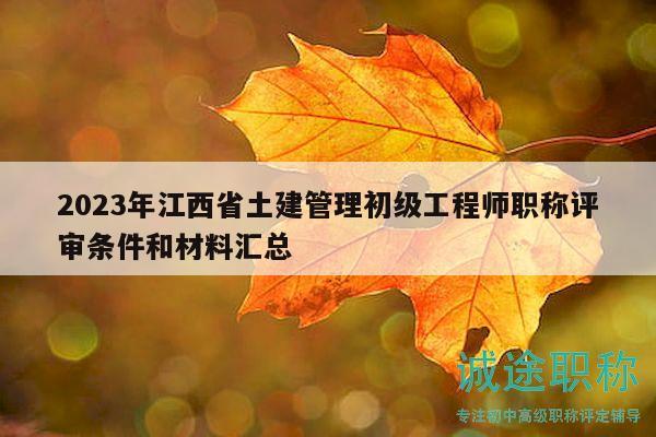 2023年江西省土建管理初級工程師職稱評審條件和材料匯總