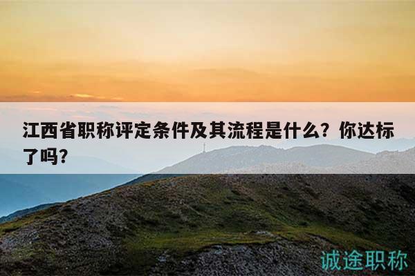 江西省職稱(chēng)評(píng)定條件及其流程是什么？你達(dá)標(biāo)了嗎？
