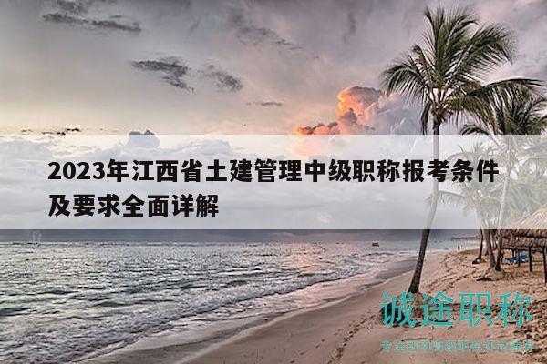 2023年江西省土建管理中級(jí)職稱報(bào)考條件及要求全面詳解