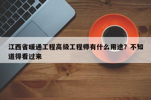 江西省暖通工程高級(jí)工程師有什么用途？不知道得看過(guò)來(lái)