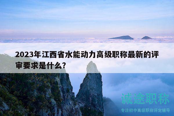 2023年江西省水能動(dòng)力高級職稱最新的評審要求是什么？