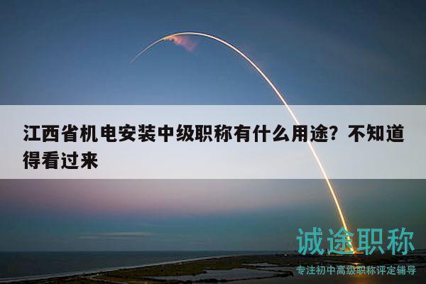 江西省機(jī)電安裝中級(jí)職稱有什么用途？不知道得看過來