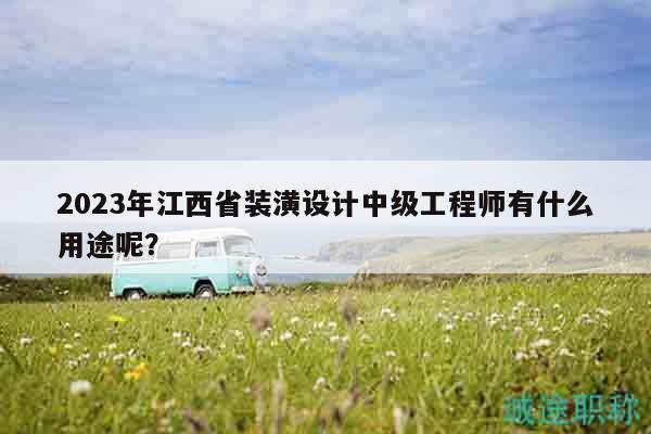 2023年江西省裝潢設(shè)計(jì)中級(jí)工程師有什么用途呢？