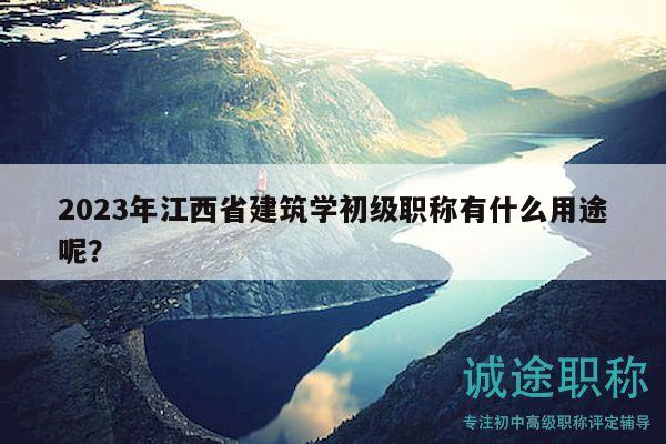 2023年江西省建筑學(xué)初級(jí)職稱(chēng)有什么用途呢？