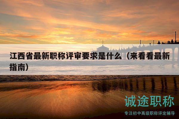 江西省最新職稱評審要求是什么（來看看最新指南）