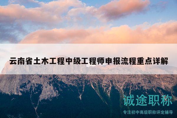 云南省土木工程中級(jí)工程師申報(bào)流程重點(diǎn)詳解