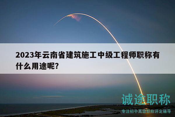 2023年云南省建筑施工中級(jí)工程師職稱(chēng)有什么用途呢？