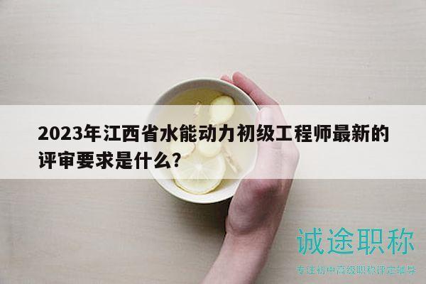 2023年江西省水能動(dòng)力初級(jí)工程師最新的評(píng)審要求是什么？