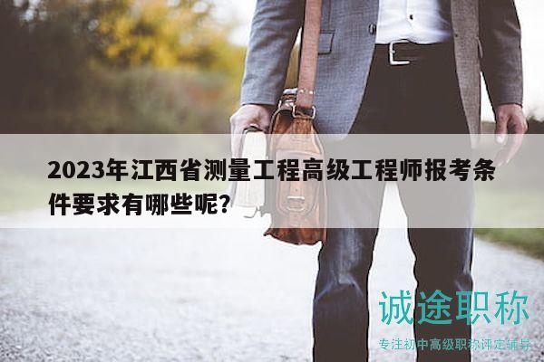 2023年江西省測量工程高級工程師報考條件要求有哪些呢？