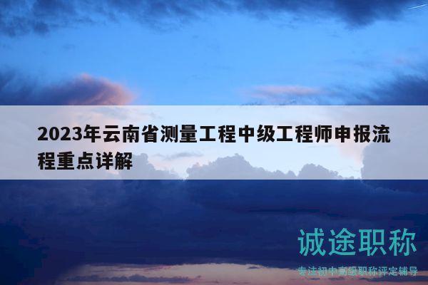 2023年云南省測量工程中級工程師申報流程重點詳解