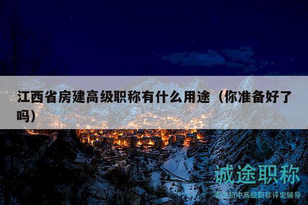 江西省房建高級職稱有什么用途（你準備好了嗎）