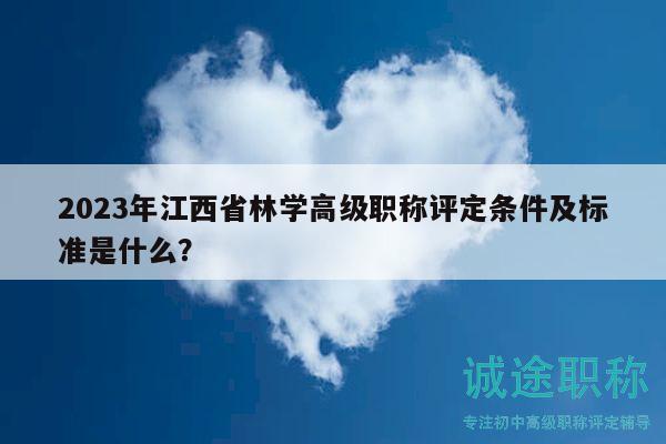 2023年江西省林學高級職稱評定條件及標準是什么？