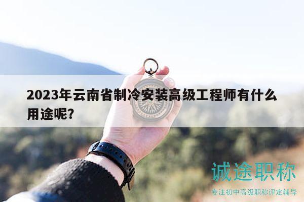 2023年云南省制冷安裝高級(jí)工程師有什么用途呢？