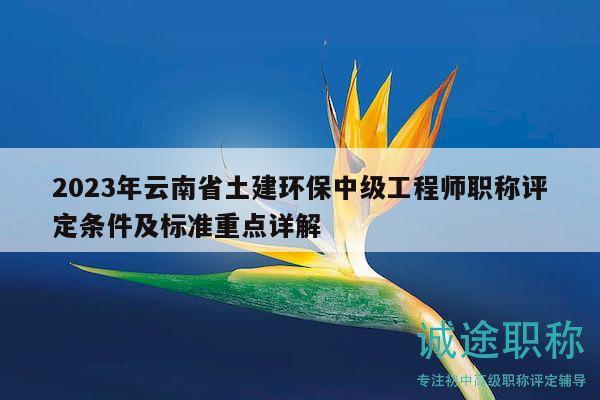 2023年云南省土建環(huán)保中級工程師職稱評定條件及標(biāo)準(zhǔn)重點(diǎn)詳解