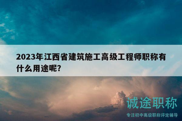 2023年江西省建筑施工高級工程師職稱有什么用途呢？
