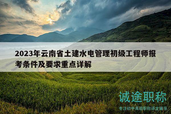 2023年云南省土建水電管理初級(jí)工程師報(bào)考條件及要求重點(diǎn)詳解