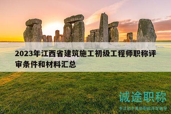 2023年江西省建筑施工初級工程師職稱評審條件和材料匯總