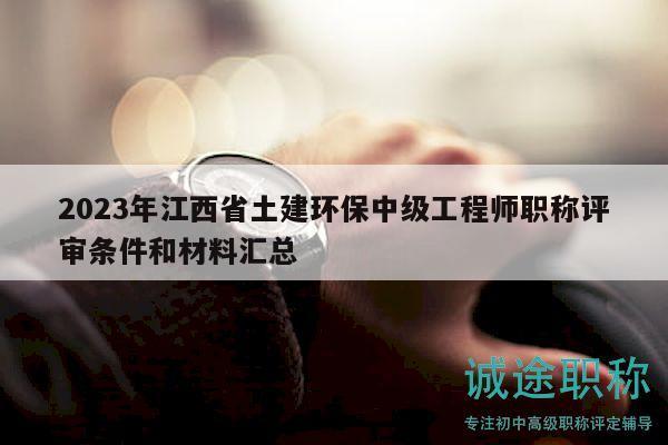 2023年江西省土建環(huán)保中級工程師職稱評審條件和材料匯總