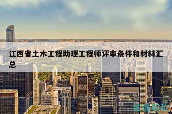 江西省土木工程助理工程師評(píng)審條件和材料匯總