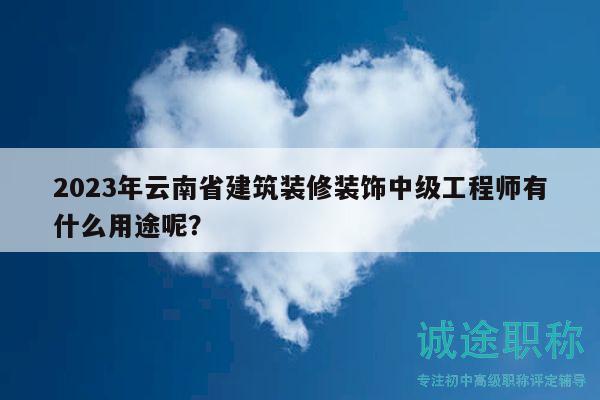 2023年云南省建筑裝修裝飾中級(jí)工程師有什么用途呢？
