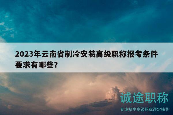 2023年云南省制冷安裝高級職稱報(bào)考條件要求有哪些？