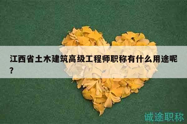 江西省土木建筑高級工程師職稱有什么用途呢？