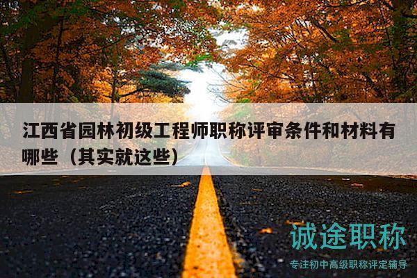 江西省園林初級(jí)工程師職稱評(píng)審條件和材料有哪些（其實(shí)就這些）