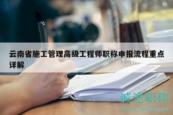 云南省施工管理高級(jí)工程師職稱(chēng)申報(bào)流程重點(diǎn)詳解